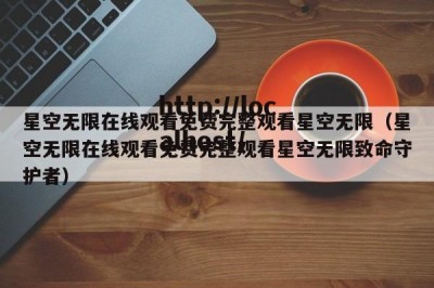 星空无限在线观看免费完整观看星空无限（星空无限在线观看免费完整观看星空无限致命守护者）