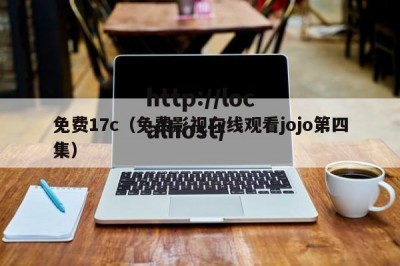 免费17c（免费影视在线观看jojo第四集）