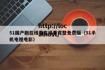 51国产剧在线看在线看完整免费版（51手机电视电影）