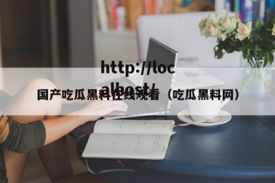 国产吃瓜黑料在线观看（吃瓜黑料网）