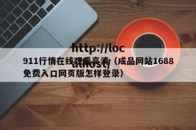 911行情在线观看高清（成品网站1688免费入口网页版怎样登录）