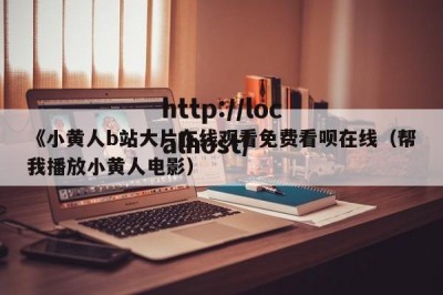 《小黄人b站大片在线观看免费看呗在线（帮我播放小黄人电影）