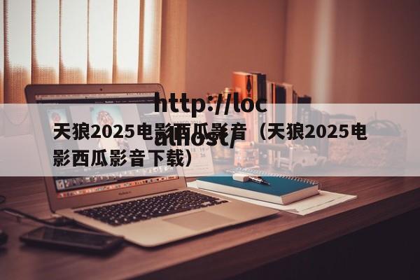 天狼2025电影西瓜影音(天狼2025电影西瓜影音下载)