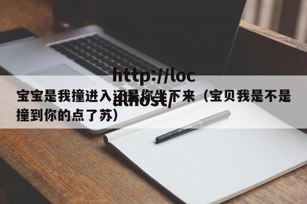 宝宝是我撞进入还是你坐下来(宝贝我是不是撞到你的点了苏)