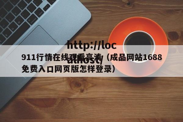 911行情在线观看高清(成品网站1688免费入口网页版怎样登录)